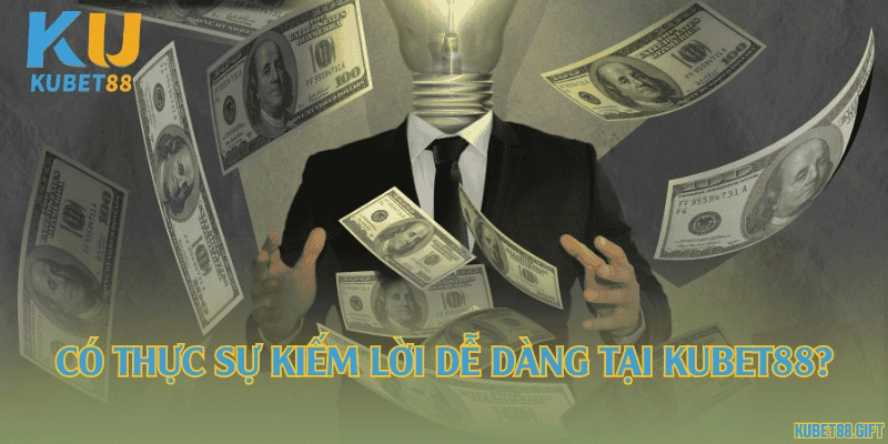 Có thực sự kiếm lời dễ dàng tại Kubet88?